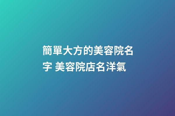 簡單大方的美容院名字 美容院店名洋氣-第1張-店鋪起名-玄機派